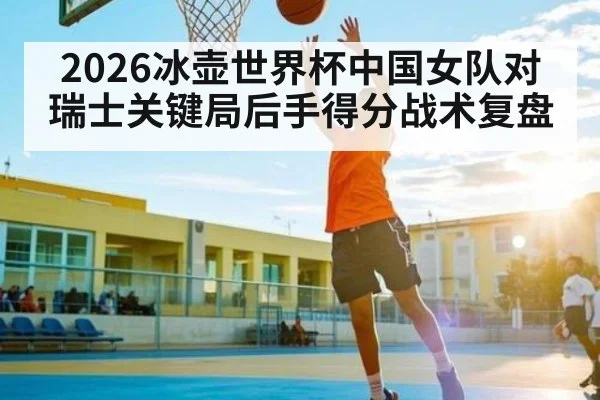 2026冰壶世界杯中国女队对瑞士关键局后手得分战术复盘